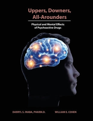 Uppers, Downers, All Arounders: Physical and Mental Effects of Psychoactive Drugs by Inaba, Darryl S.