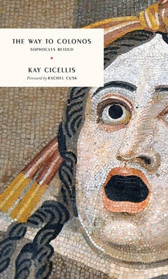 The Way to Colonos: Sophocles Retold by Cicellis, Kay