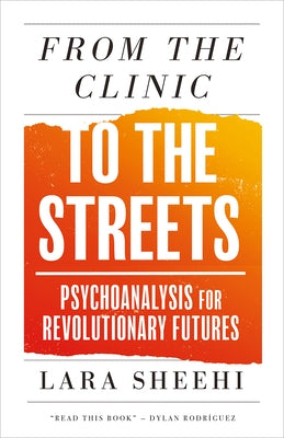 From the Clinic to the Streets: Psychoanalysis for Revolutionary Futures by Sheehi, Lara