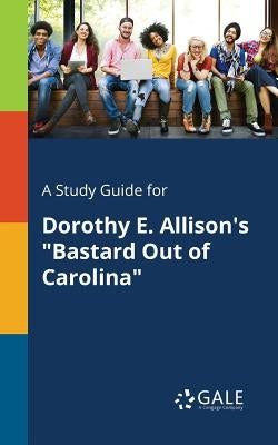 A Study Guide for Dorothy E. Allison's "Bastard Out of Carolina" Paperback Gale, Study Guides