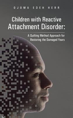 Children with Reactive Attachment Disorder: A Quilting Method Approach for Restoring the Damaged Years Paperback Authorhouse