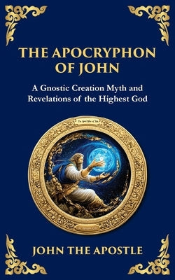 The Apocryphon of John (The Secret Book of John): Mystical Revelations of Creation and Divine Knowledge by The Apostle, John
