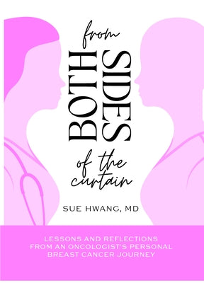 From Both Sides of the Curtain: Lessons and Reflections from an Oncologist's Personal Breast Cancer Journey by Hwang, Sue