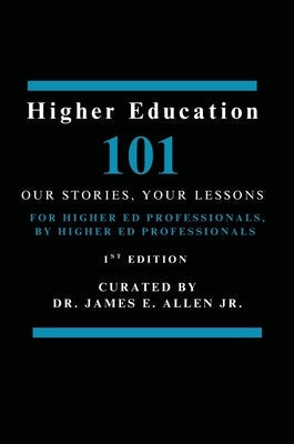 Higher Education 101: Our Stories, Your Lessons by Allen, James E.