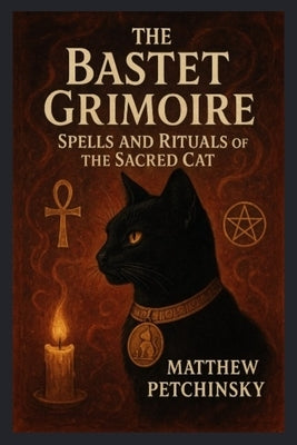 The Bastet Grimoire: Spells and Rituals of the Sacred Cat by Petchinsky, Matthew