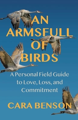 An Armsfull of Birds: A Personal Field Guide to Love, Loss, and Commitment by Benson, Cara