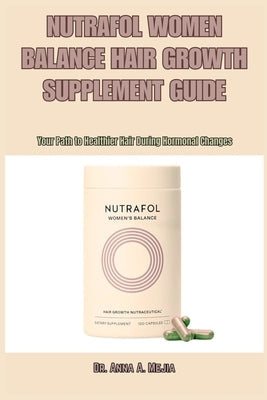 Nutrafol Women Balance Hair Growth Supplement Guide: Your Path to Healthier Hair During Hormonal Changes by Mejia, Anna A.