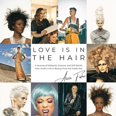 Love Is in the Hair: A Journey of Setbacks, Scissors, and Self-Worth. How I Built a Life in Beauty from the Inside Out by Fisher, Annie