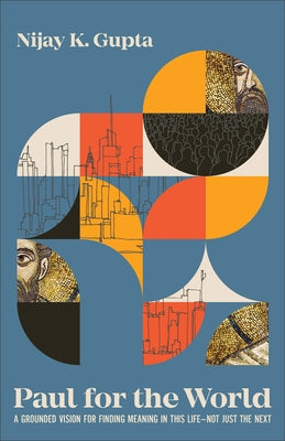 Paul for the World: A Grounded Vision for Finding Meaning in This Life--Not Just the Next by Gupta, Nijay K.