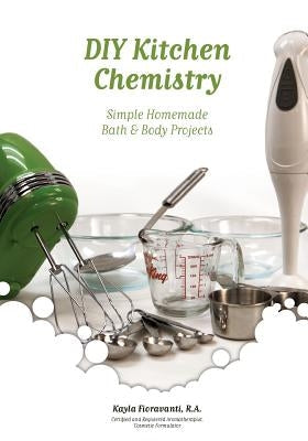 DIY Kitchen Chemistry: Simple Homemade Bath & Body Projects Paperback Selah Press, LLC