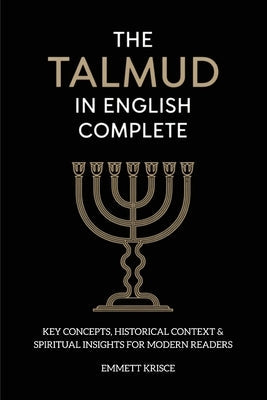 The Talmud in English Complete: With Key Concepts, Historical Context & Spiritual Insights for Modern Readers by Krisce, Emmett