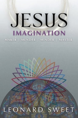 Jesus Imagination: Maker, Mender, Minder, Master by Sweet, Leonard