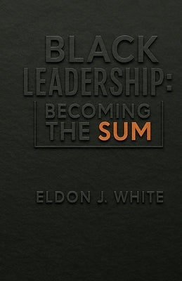 Black Leadership: Becoming the Sum by White, Eldon J.