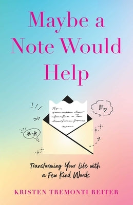 Maybe a Note Would Help: Transforming Your Life with a Few Kind Words by Tremonti Reiter, Kristen