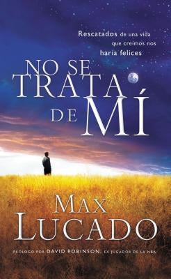 El No Se Trata de Mi: Rescatados de una Vida Que Creiamos Nos Haria Felices = It's Not about Me = It's Not about Me = It's Not about Me by Lucado, Max