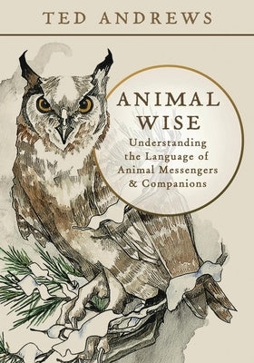 Animal Wise: Understanding the Language of Animal Messengers & Companions by Andrews, Ted