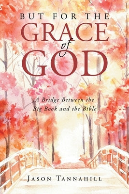 But for the Grace of God: A Bridge between the Big Book and the Bible by Tannahill, Jason