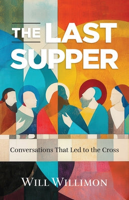 The Last Supper: Conversations That Led to the Cross by Willimon, William H.