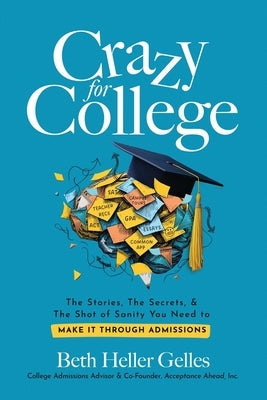Crazy for College: The Stories, The Secrets, & The Shot of Sanity You Need to Make It Through Admissions by Heller Gelles, Beth