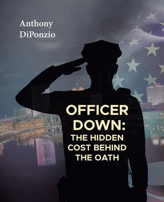 Officer Down: The Hidden Cost Behind the Oath by Diponzio, Anthony