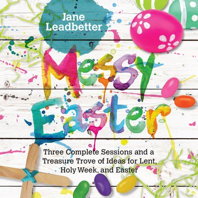 Messy Easter: Three Complete Sessions and a Treasure Trove of Ideas for Lent, Holy Week, and Easter Paperback IVP