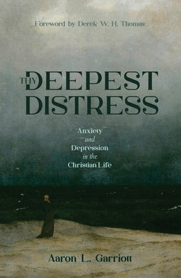 Thy Deepest Distress: Anxiety and Depression in the Christian Life by Garriott, Aaron L.