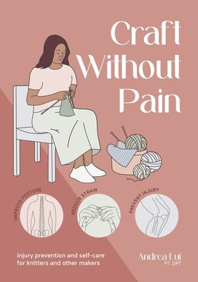 Craft Without Pain: Injury Prevention and Self-Care for Knitters and Other Makers by Lui, Andrea