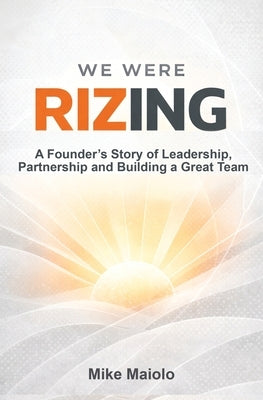 We Were Rizing: A Founder's Story of Leadership, Partnership and Building a Great Team by Maiolo, Mike