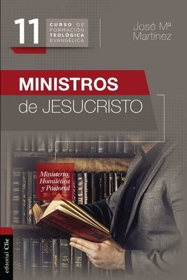 Ministros de Jesucristo: Ministerio, Homilética Y Pastoral by Martínez, José María