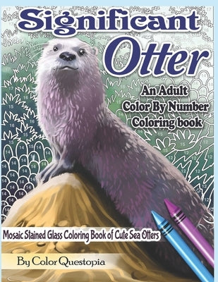 Significant Otter - An Adult Color By Number Coloring Book- Mosaic Stained Glass Coloring Book of Cute Sea Otters: Featuring Zen Doodle Otter Designs by Color Questopia