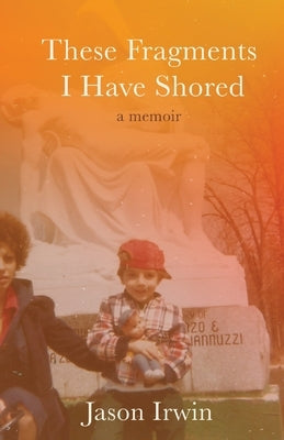 These Fragments I Have Shored: A Memoir by Irwin, Jason