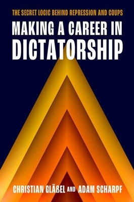 Making a Career in Dictatorship: The Secret Logic Behind Repression and Coups by Gläßel, Christian