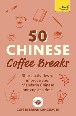 50 Chinese Coffee Breaks: Short Activities to Improve Your Mandarin Chinese One Cup at a Time by Coffee Break Languages