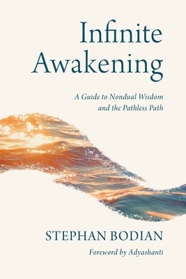 Infinite Awakening: A Guide to Nondual Wisdom and the Pathless Path by Bodian, Stephan