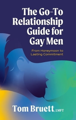The Go-To Relationship Guide for Gay Men: From Honeymoon to Lasting Commitment by Bruett, Tom