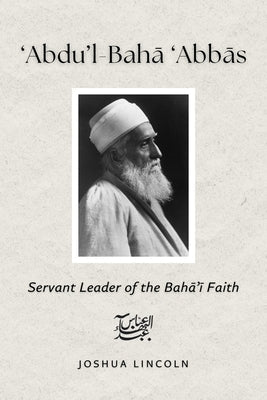 Abdu'l-Baha 'Abbas: Servant Leader of the Baha'i Faith by (Phd), Joshua Lincoln