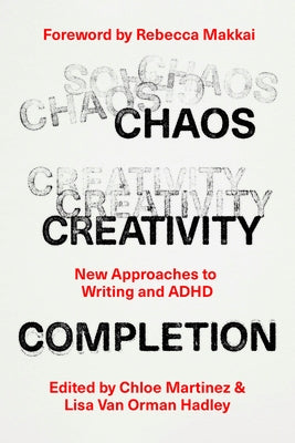 Chaos, Creativity, Completion: New Approaches to Writing and ADHD by Martinez, Chloe