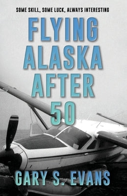 Flying Alaska After 50 by Evans, Gary S.