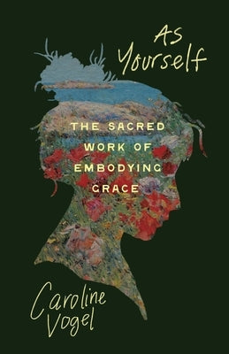 As Yourself: The Sacred Work of Embodying Grace by Vogel, Caroline