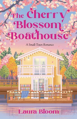 The Cherry Blossom Boathouse: A Small-Town Romance a Cozy Bookshop Romance by Bloom, Laura