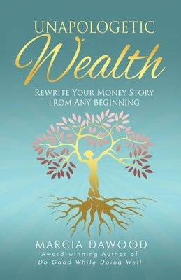 Unapologetic Wealth: Rewrite Your Money Story from Any Beginning by Dawood, Marcia