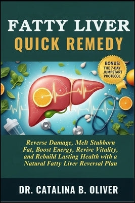 Fatty Liver Quick Remedy: Reverse Damage, Melt Stubborn Fat, Boost Energy, Revive Vitality, and Rebuild Lasting Health with a Natural Fatty Liver Reve by Oliver, Catalina B.