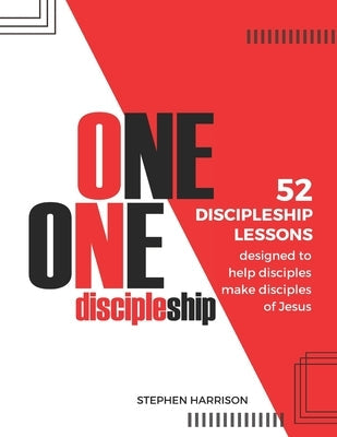 One on One Discipleship: 52 discipleship lessons designed to help disciples make disciples of Jesus by Harrison, Stephen