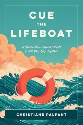 Cue the Lifeboat: A Choose-Your-Current Guide to Get Your Ship Together by Palpant, Christiane