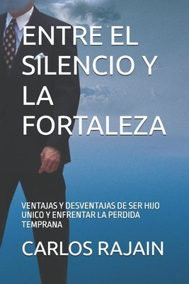 Entre El Silencio Y La Fortaleza: Ventajas Y Desventajas de Ser Hijo Unico Y Enfrentar La Perdida Temprana by Rajain, Carlos