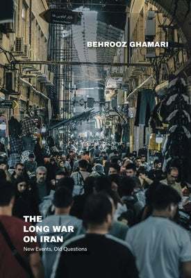 The Long War on Iran: New Events, Old Questions by Ghamari, Behrooz