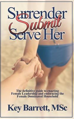 Surrender, Submit, Serve Her.: The definitive guide to enacting Female Leadership and embracing the Female Dominated Household. Paperback Independently Published