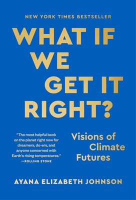 What If We Get It Right?: Visions of Climate Futures by Johnson, Ayana Elizabeth