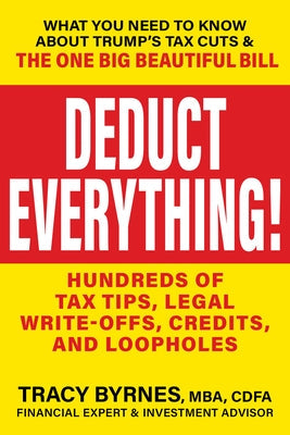 Deduct Everything!: Hundreds of Tax Tips, Legal Write-Offs, Credits, and Loopholes by Byrnes, Tracy