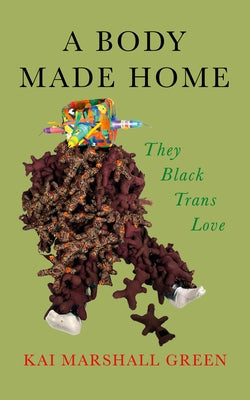 A Body Made Home: They Black Trans Love by Green, Kai Marshall